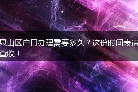 泉山区户口办理需要多久？这份时间表请查收！