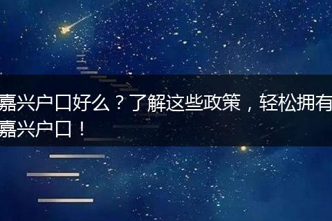 嘉兴户口好么？了解这些政策，轻松拥有嘉兴户口！