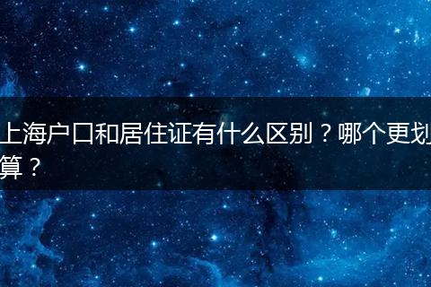 上海户口和居住证有什么区别？哪个更划算？