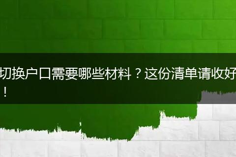 切换户口需要哪些材料？这份清单请收好！