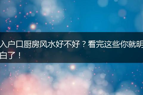 入户口厨房风水好不好？看完这些你就明白了！