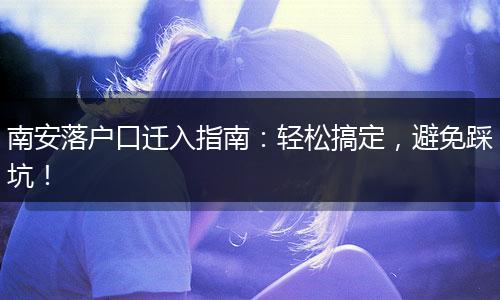 南安落户口迁入指南：轻松搞定，避免踩坑！