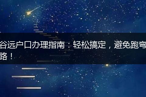 谷远户口办理指南：轻松搞定，避免跑弯路！