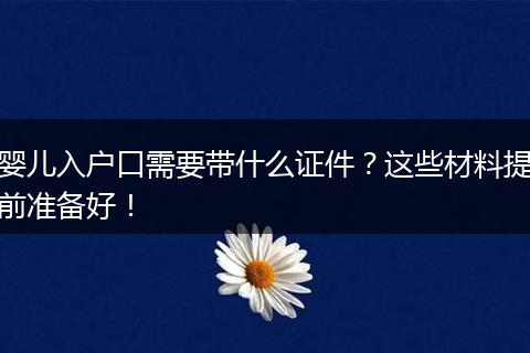 婴儿入户口需要带什么证件？这些材料提前准备好！