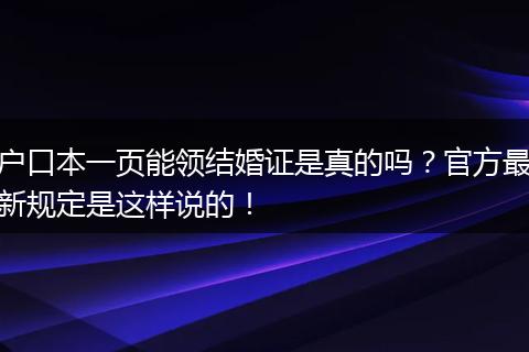 户口本一页能领结婚证是真的吗？官方最新规定是这样说的！