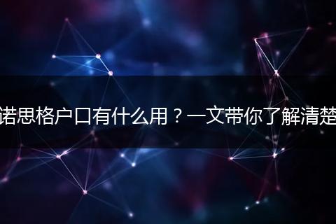 诺思格户口有什么用？一文带你了解清楚