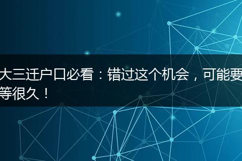 大三迁户口必看：错过这个机会，可能要等很久！