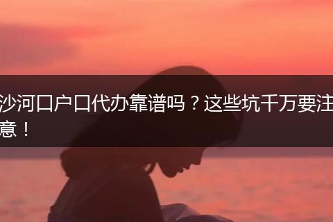 沙河口户口代办靠谱吗？这些坑千万要注意！