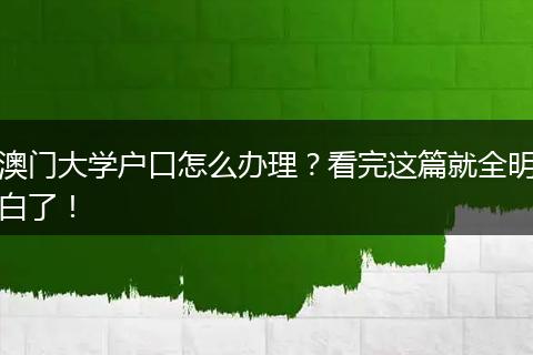澳门大学户口怎么办理？看完这篇就全明白了！