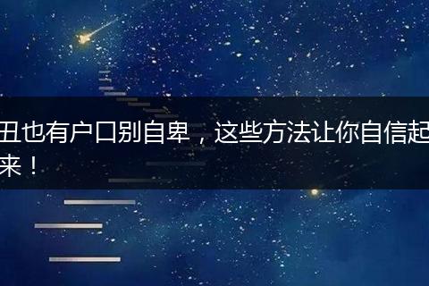 丑也有户口别自卑，这些方法让你自信起来！