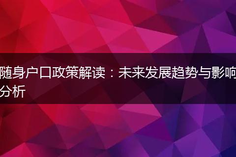 随身户口政策解读：未来发展趋势与影响分析