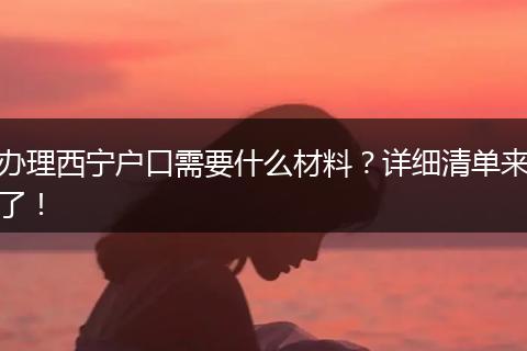 办理西宁户口需要什么材料？详细清单来了！