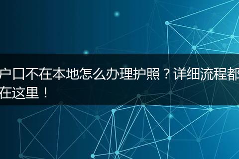 户口不在本地怎么办理护照？详细流程都在这里！