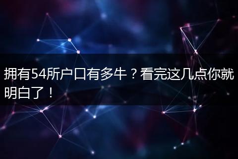 拥有54所户口有多牛？看完这几点你就明白了！