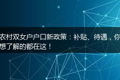 农村双女户户口新政策：补贴、待遇，你想了解的都在这！