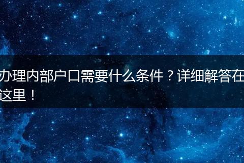 办理内部户口需要什么条件？详细解答在这里！
