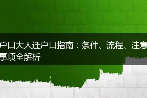 户口大人迁户口指南：条件、流程、注意事项全解析