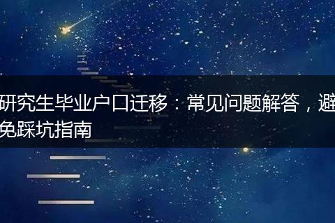 研究生毕业户口迁移：常见问题解答，避免踩坑指南
