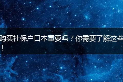 购买社保户口本重要吗？你需要了解这些！