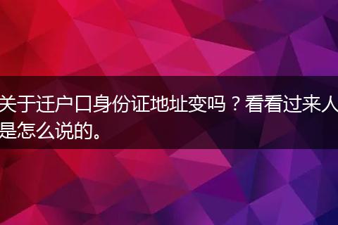 关于迁户口身份证地址变吗？看看过来人是怎么说的。