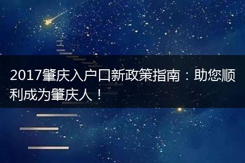 2017肇庆入户口新政策指南：助您顺利成为肇庆人！