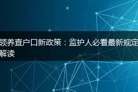 领养查户口新政策：监护人必看最新规定解读