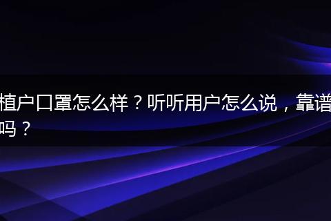 植户口罩怎么样？听听用户怎么说，靠谱吗？