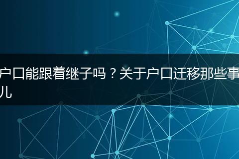户口能跟着继子吗？关于户口迁移那些事儿