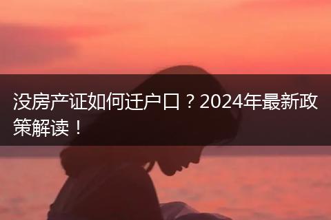 没房产证如何迁户口？2024年最新政策解读！