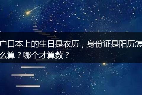 户口本上的生日是农历，身份证是阳历怎么算？哪个才算数？