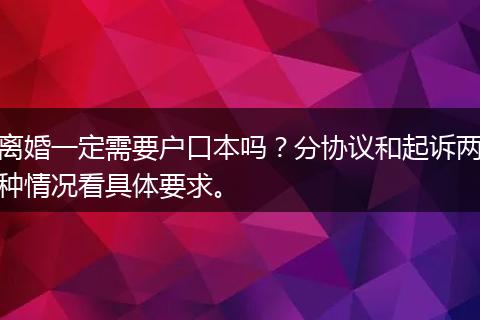 离婚一定需要户口本吗？分协议和起诉两种情况看具体要求。