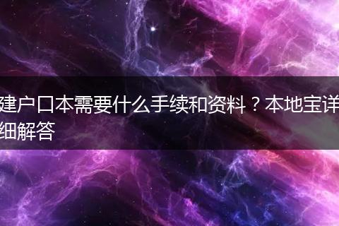 建户口本需要什么手续和资料？本地宝详细解答