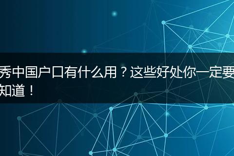 秀中国户口有什么用？这些好处你一定要知道！