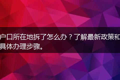 户口所在地拆了怎么办？了解最新政策和具体办理步骤。