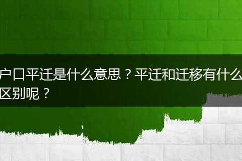 户口平迁是什么意思？平迁和迁移有什么区别呢？