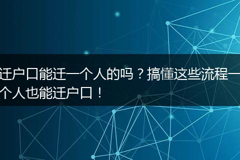 迁户口能迁一个人的吗？搞懂这些流程一个人也能迁户口！