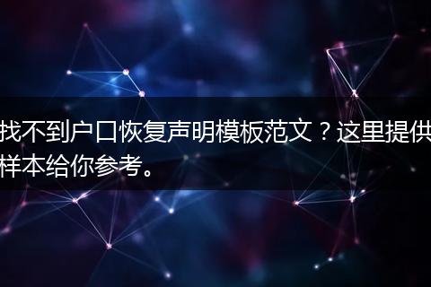 找不到户口恢复声明模板范文？这里提供样本给你参考。