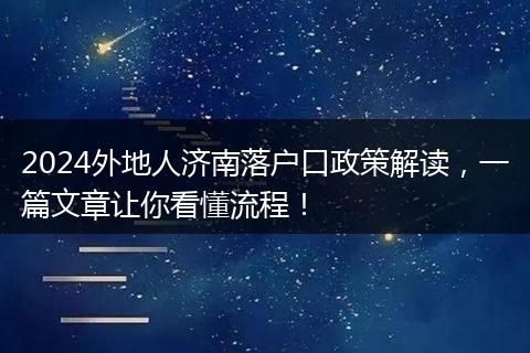 2024外地人济南落户口政策解读，一篇文章让你看懂流程！