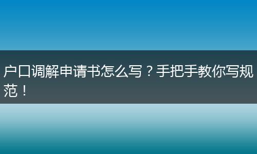 户口调解申请书怎么写？手把手教你写规范！