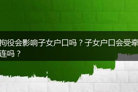 拘役会影响子女户口吗？子女户口会受牵连吗？