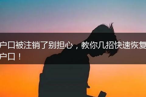 户口被注销了别担心，教你几招快速恢复户口！