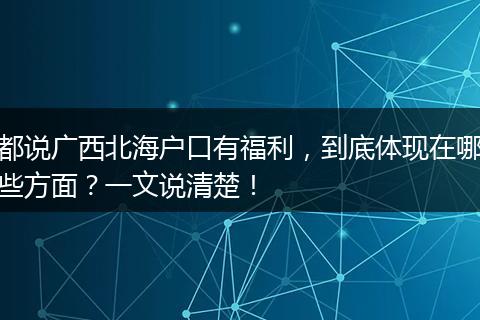 都说广西北海户口有福利，到底体现在哪些方面？一文说清楚！