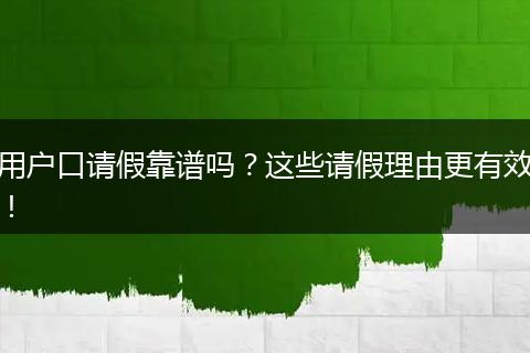 用户口请假靠谱吗？这些请假理由更有效！