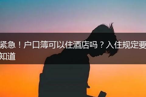 紧急！户口簿可以住酒店吗？入住规定要知道