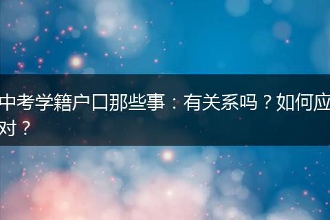 中考学籍户口那些事：有关系吗？如何应对？