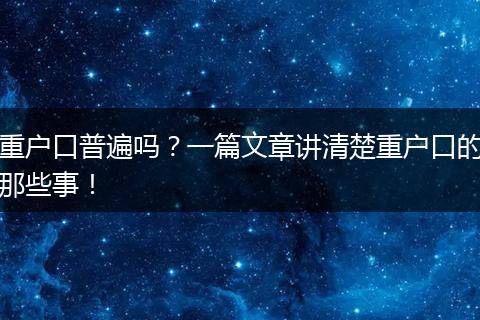重户口普遍吗？一篇文章讲清楚重户口的那些事！
