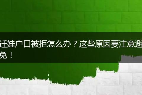 迁娃户口被拒怎么办？这些原因要注意避免！