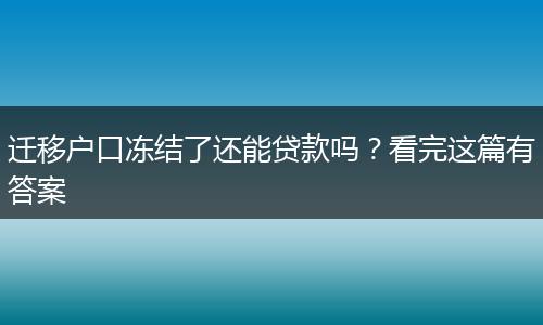 迁移户口冻结了还能贷款吗？看完这篇有答案