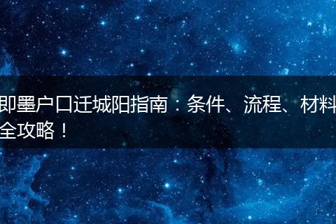 即墨户口迁城阳指南：条件、流程、材料全攻略！