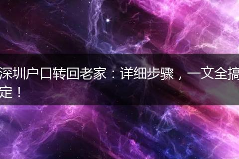 深圳户口转回老家：详细步骤，一文全搞定！